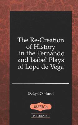 bokomslag The Re-Creation of History in the Fernando and Isabel Plays of Lope De Vega