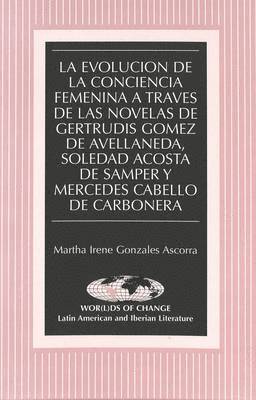 bokomslag La Evolucion de la Conciencia Femenina a Travesd de las Novelas de Gertrudis Gomez de Avellaneda, Soledad Acosta de Samper y Mercedes Cabello de Carbonera