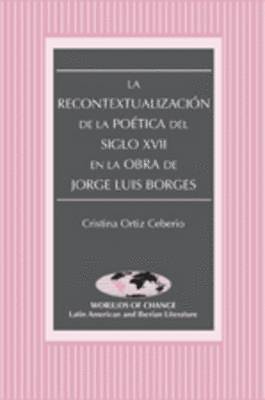 bokomslag La Recontextualizacion de la Poetica del Siglo XVII en la Obra de Jorge Luis Borges