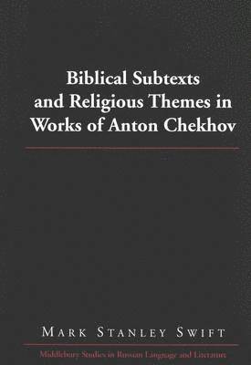 Mark Stanley Swift, Thomas R. Beyer Jr - Biblical Subtexts and Religious Themes in Works of Anton Chekhov, Inbunden