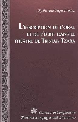 L'Inscription De l'Oral Et De l'Aecrit Dans Le Thaeatre De Tristan Tzara / Katherine Papachristos. 1