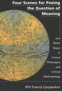 bokomslag Four Scenes for Posing the Question of Meaning and Other Essays in Critical Philosophy and Critical Methodology