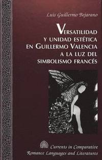 bokomslag Versatilidad y Unidad Estetica en Guillermo Valencia a la luz del Simbolismo Frances