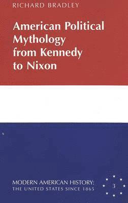 Richard Bradley, Frank Ninkovich - American Political Mythology from Kennedy to Nixon, Inbunden