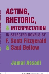 bokomslag Acting, Rhetoric, and Interpretation in Selected Novels by F. Scott Fitzgerald and Saul Bellow