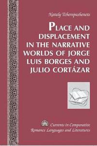 bokomslag Place and Displacement in the Narrative Worlds of Jorge Luis Borges and Julio Cortazar
