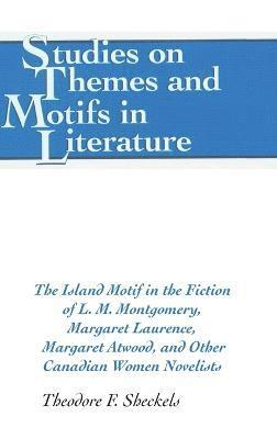 Theodore F. Sheckels - Island Motif in the Fiction of L. M. Montgomery, Margaret Laurence, Margaret Atwood, and Other Canadian Women Novelists, Inbunden