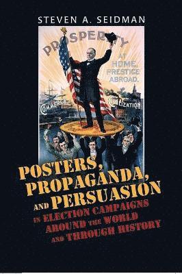 Steven A. Seidman - Posters, Propaganda, and Persuasion in Election Campaigns Around the World and Through History, Inbunden
