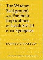 Wisdom Background and Parabolic Implications of Isaiah 6:9-10 in the Synoptics