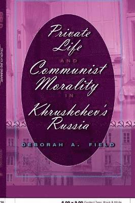 Private Life and Communist Morality in Khrushchev's Russia 1
