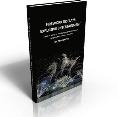 Firework Displays, Explosive Entertainment: A guide to getting the most from your firework display for designers, firers and event organisers