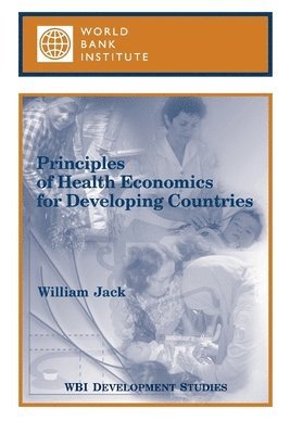 William Jack, World Bank Group - Principles of Health Economics for Developing Countries, Häftad