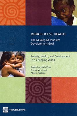 Arlette Campbell-White, Abdo S. Yazbeck, Thomas W. Merrick - Reproductive Health—the Missing Millennium Development Goal, Häftad