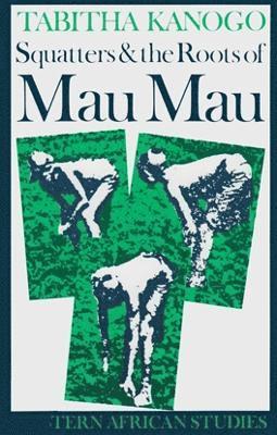 Tabitha Kanogo - Squatters and the Roots of Mau Mau, 1905–1963, Häftad