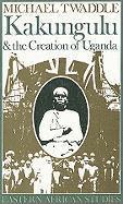 Michael Twaddle - Kakungulu and the Creation of Uganda, 1868–1928, Häftad