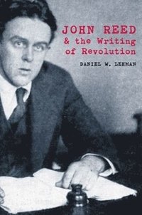 bokomslag John Reed and the Writing of Revolution