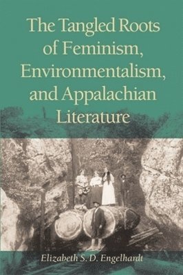 The Tangled Roots of Feminism, Environmentalism, and Appalachian Literature 1