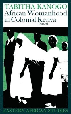 Tabitha Kanogo - African Womanhood in Colonial Kenya, 1900–1950, Häftad