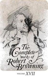 bokomslag The Complete Works of Robert Browning, Volume XVII