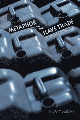 Laura T. Murphy - Metaphor and the Slave Trade in West African Literature, Häftad