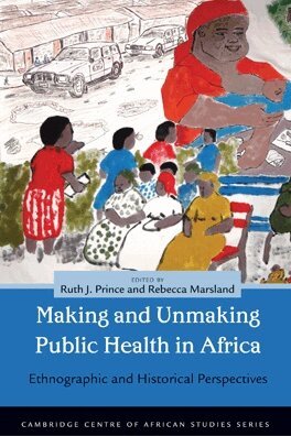 Ruth J. Prince, Rebecca Marsland - Making and Unmaking Public Health in Africa, Inbunden