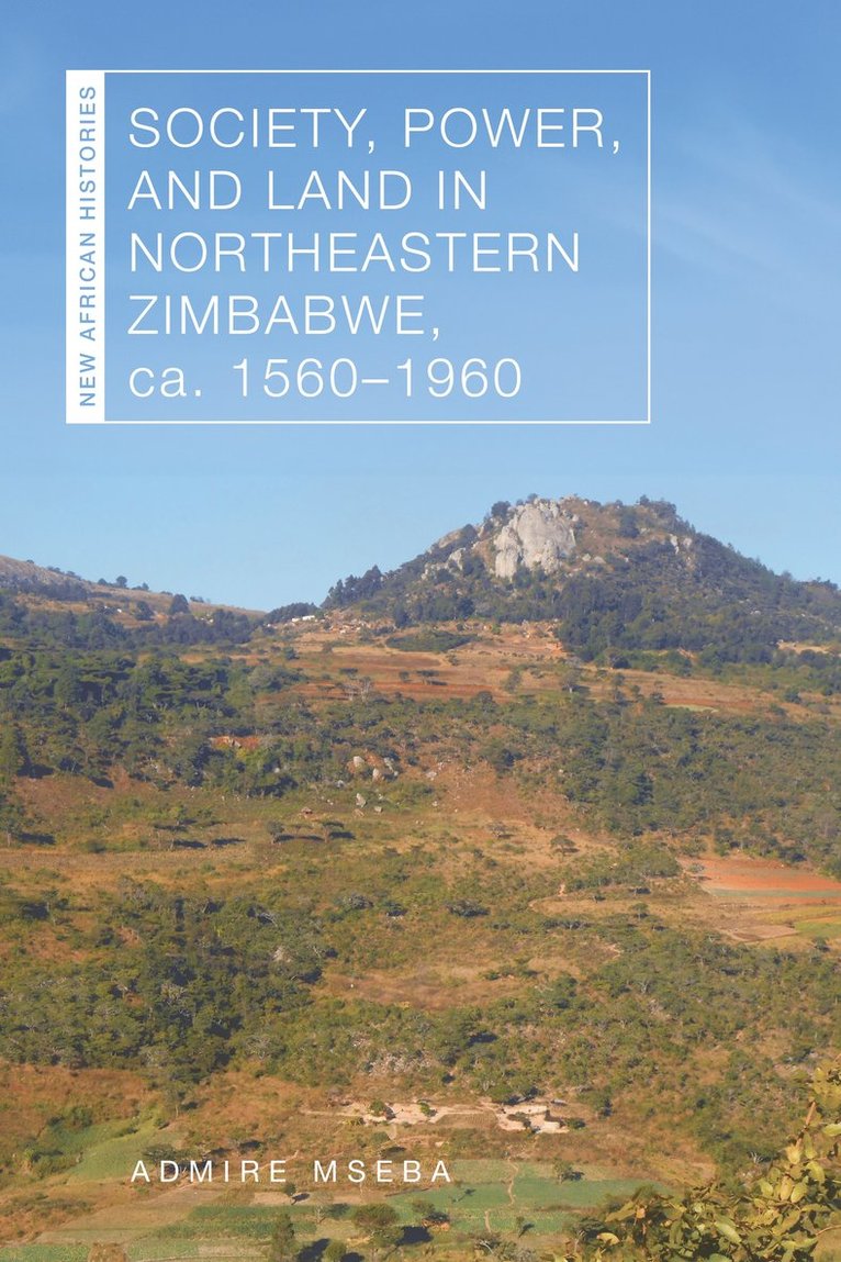 Society, Power, and Land in Northeastern Zimbabwe, Ca. 1560-1960 1