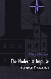 bokomslag The Modernist Impulse in American Protestantism