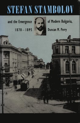 Stefan Stambolov and the Emergence of Modern Bulgaria, 1870-1895 1