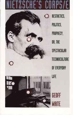 Geoff Waite - Nietzsche's Corps/E: Aesthetics, Politics, Prophecy, Or, the Spectacular Technoculture of Everyday Life, Inbunden