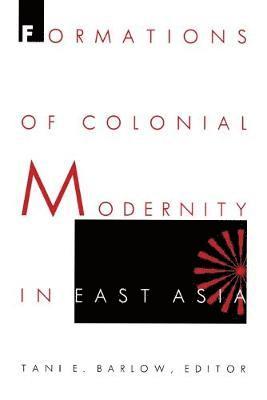 Tani Barlow - Formations of Colonial Modernity in East Asia, Häftad