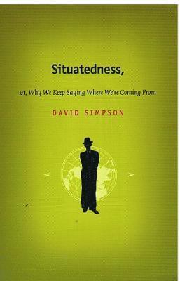 David Simpson - Situatedness, or, Why We Keep Saying Where We're Coming from, Inbunden