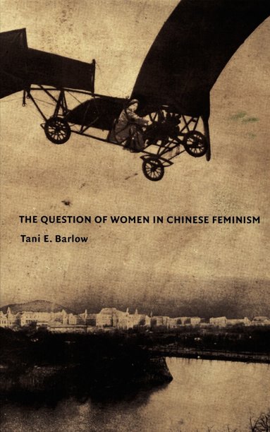 Tani Barlow - Question of Women in Chinese Feminism, Inbunden