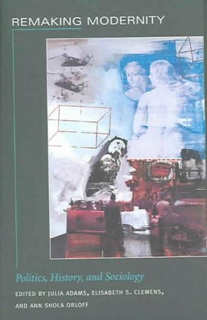 Julia Adams, Elisabeth S. Clemens, Ann Shola Orloff, Elisabeth S Clemens - Remaking Modernity, Häftad