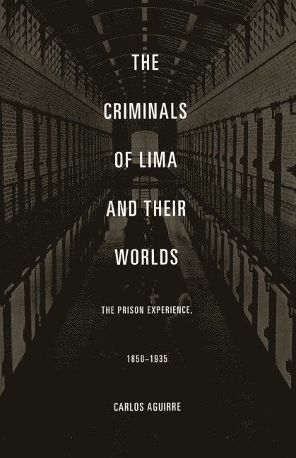 Carlos Aguirre - Criminals of Lima and Their Worlds, Inbunden
