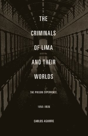 Carlos Aguirre - Criminals of Lima and Their Worlds, Häftad