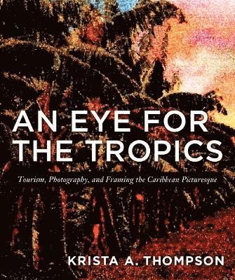 Krista A. Thompson - Eye for the Tropics, Inbunden