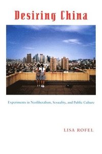 bokomslag Desiring China: Experiments in Neoliberalism, Sexuality, and Public Culture