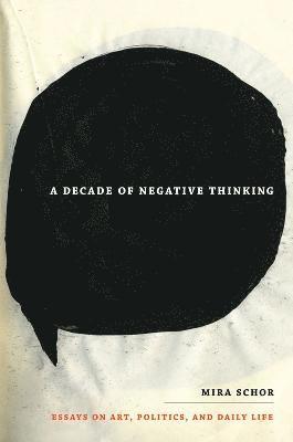 Mira Schor - Decade of Negative Thinking, Inbunden
