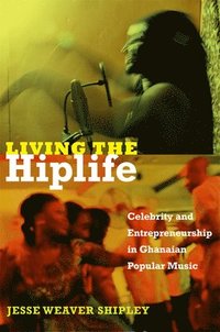 bokomslag Living the Hiplife: Celebrity and Entrepreneurship in Ghanaian Popular Music