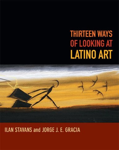 Ilan Stavans, Jorge J. E. Gracia - Thirteen Ways of Looking at Latino Art, Häftad