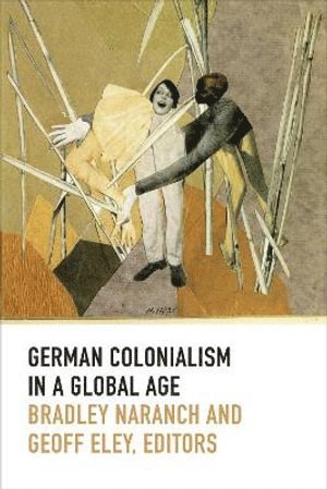 Bradley Naranch, Geoff Eley - German Colonialism in a Global Age, Inbunden