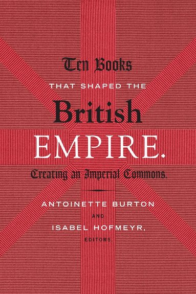 Antoinette Burton, Isabel Hofmeyr - Ten Books That Shaped the British Empire, Inbunden