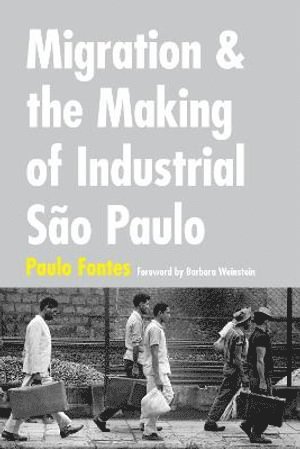 Paulo Fontes - Migration and the Making of Industrial São Paulo, Inbunden