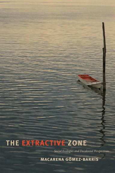 Macarena Gómez-Barris - Extractive Zone, Inbunden