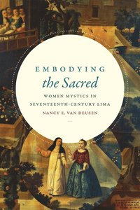 bokomslag Embodying the Sacred: Women Mystics in Seventeenth-Century Lima