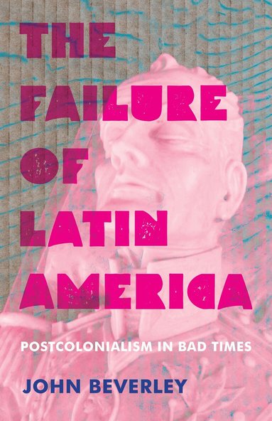 John Beverley - Failure of Latin America, Inbunden
