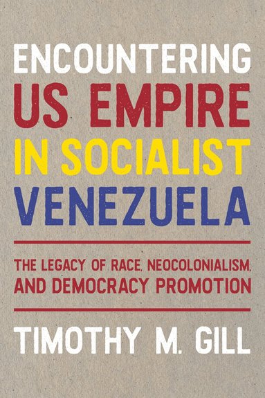 Timothy Gill - Encountering US Empire in Socialist Venezuela, Inbunden