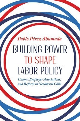 Pablo Perez Ahumada - Building Power to Shape Labor Policy, Inbunden