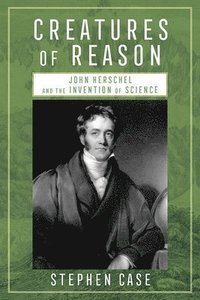 bokomslag Creatures of Reason: John Herschel and the Invention of Science