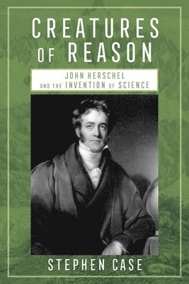 Creatures of Reason: John Herschel and the Invention of Science 1